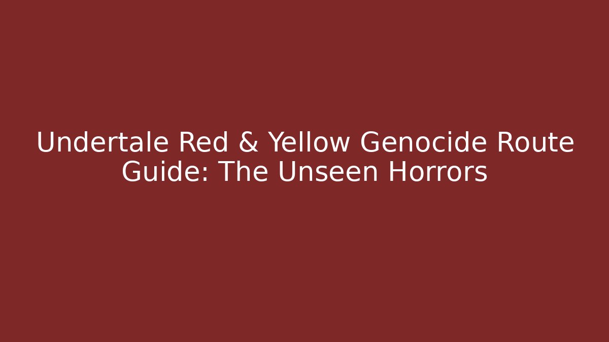 Undertale Red & Yellow Genocide Route Guide: The Unseen Horrors