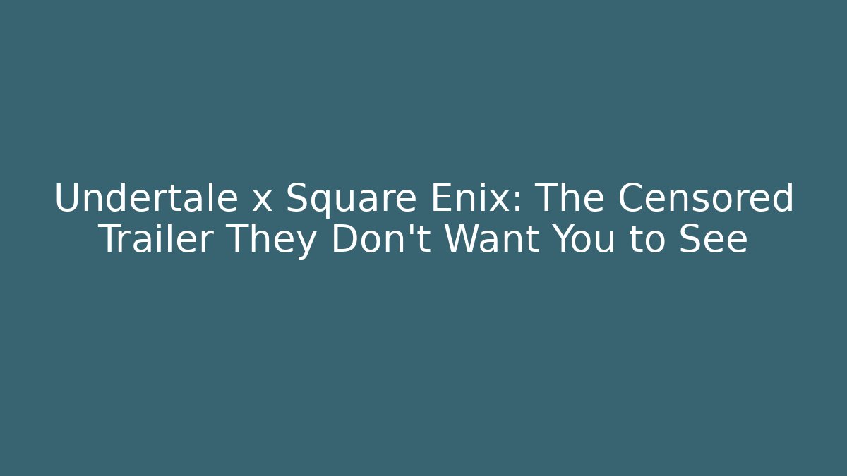 Undertale x Square Enix: The Censored Trailer They Don't Want You to See