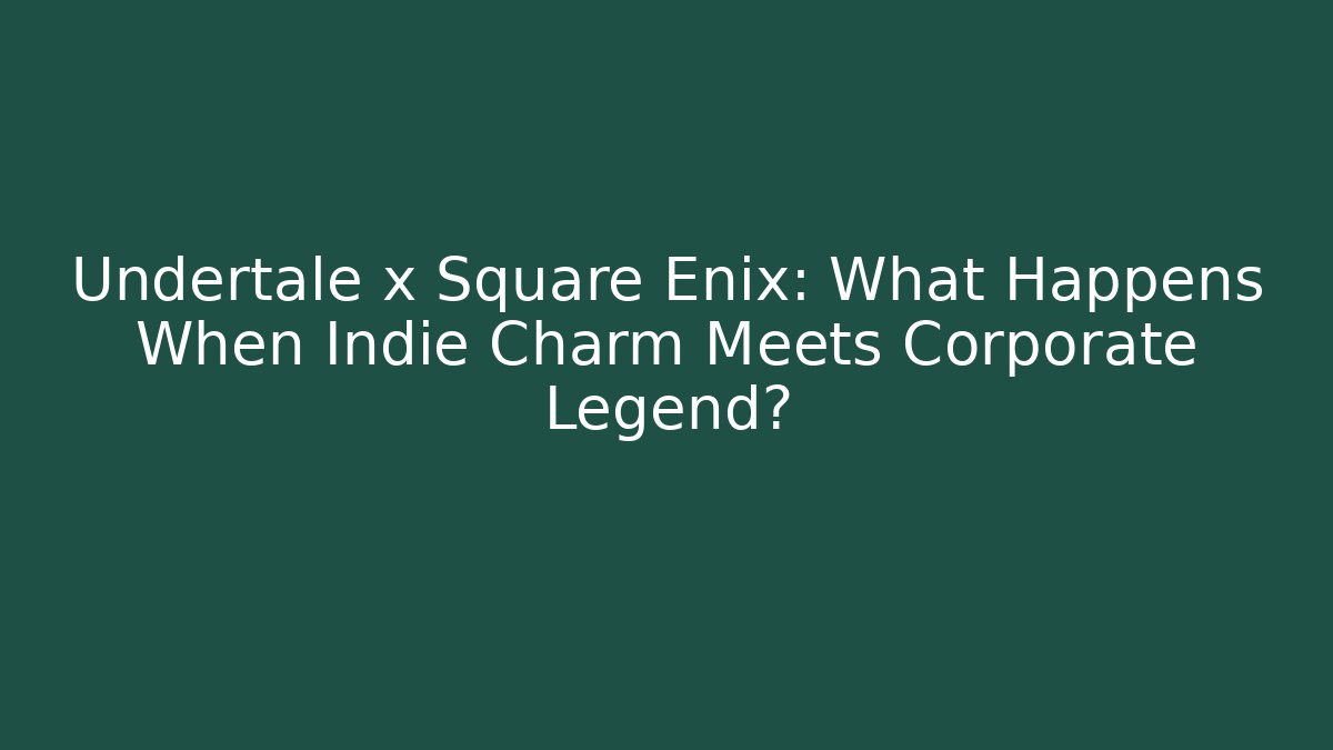 Undertale x Square Enix: What Happens When Indie Charm Meets Corporate Legend?