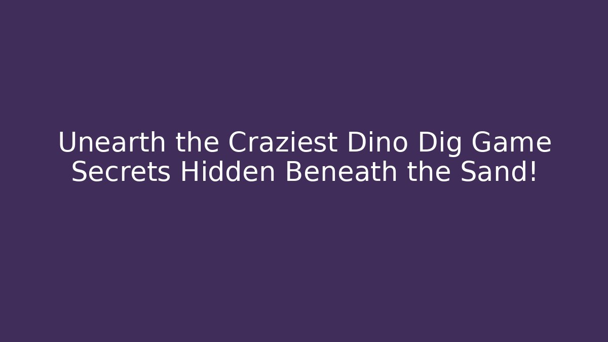 Unearth the Craziest Dino Dig Game Secrets Hidden Beneath the Sand!