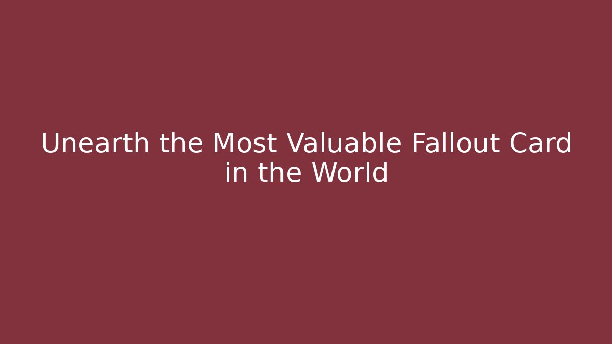 Unearth the Most Valuable Fallout Card in the World