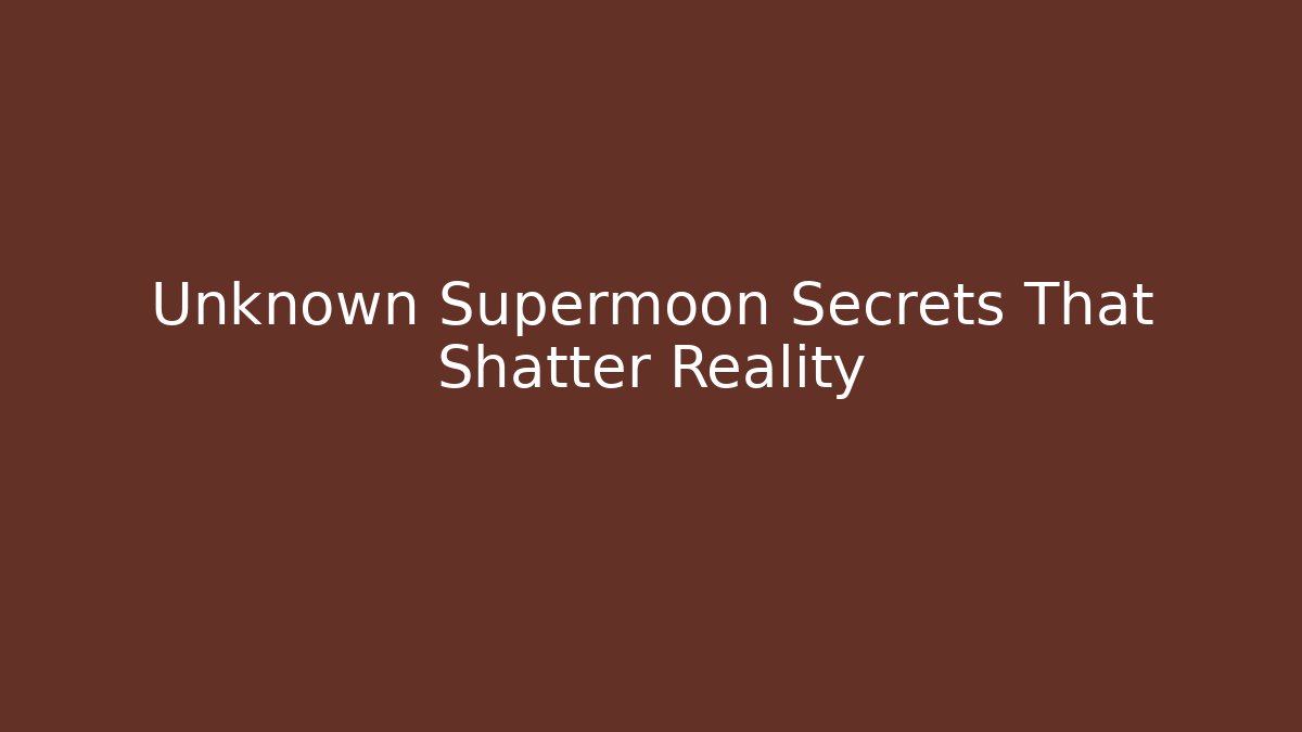 Unknown Supermoon Secrets That Shatter Reality