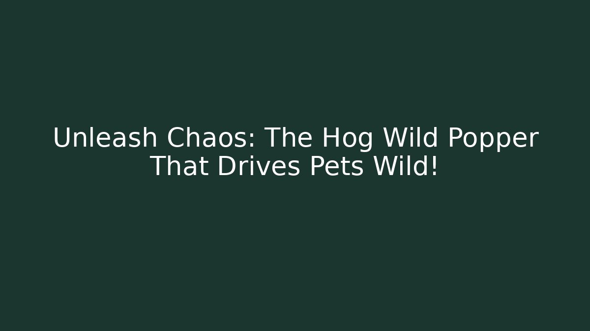 Unleash Chaos: The Hog Wild Popper That Drives Pets Wild!