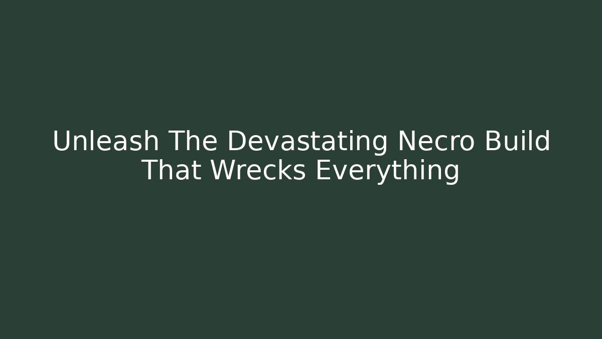 Unleash The Devastating Necro Build That Wrecks Everything