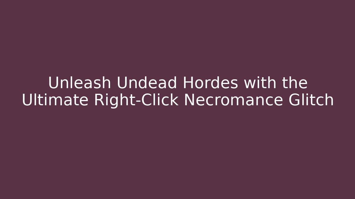 Unleash Undead Hordes with the Ultimate Right-Click Necromance Glitch