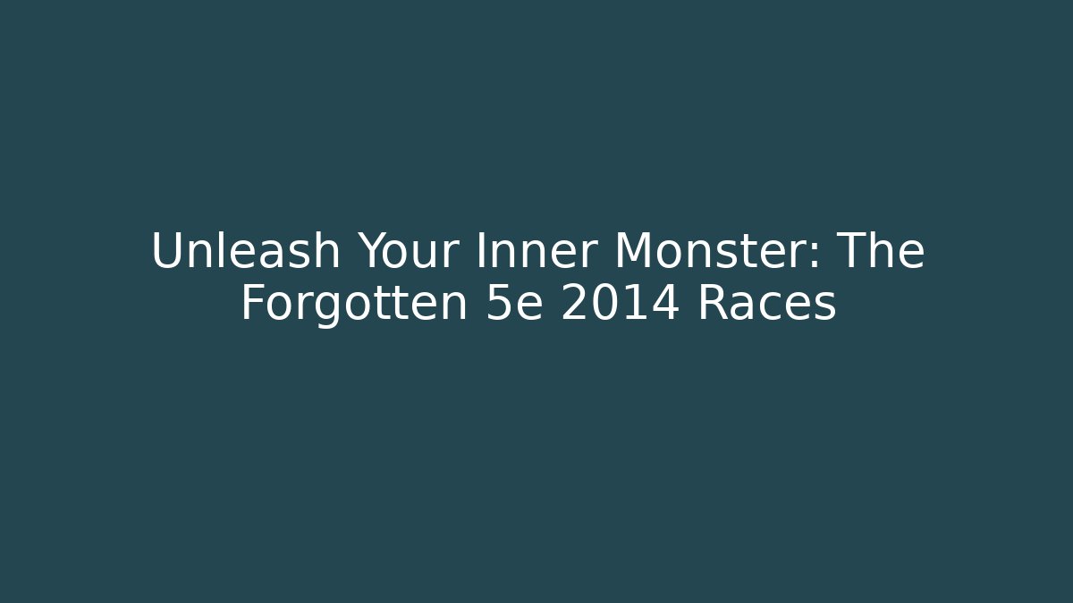 Unleash Your Inner Monster: The Forgotten 5e 2014 Races