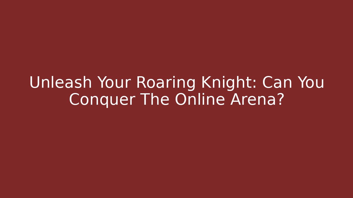 Unleash Your Roaring Knight: Can You Conquer The Online Arena?