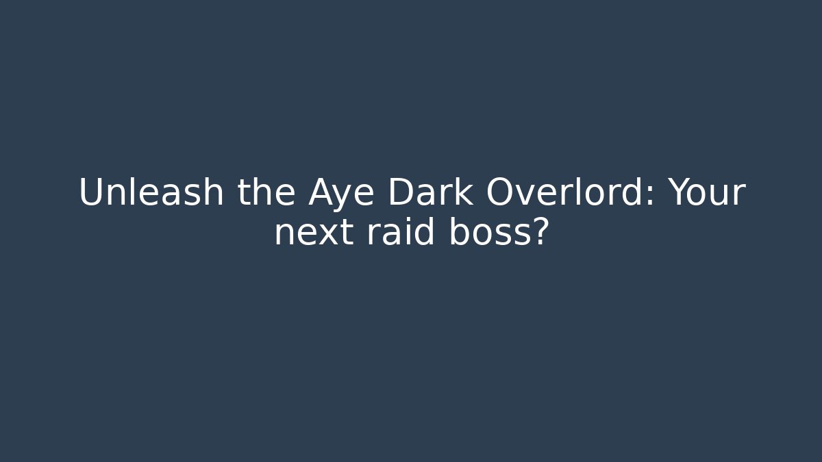 Unleash the Aye Dark Overlord: Your next raid boss?