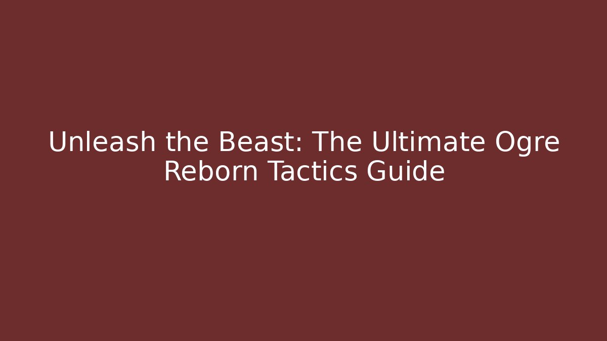 Unleash the Beast: The Ultimate Ogre Reborn Tactics Guide
