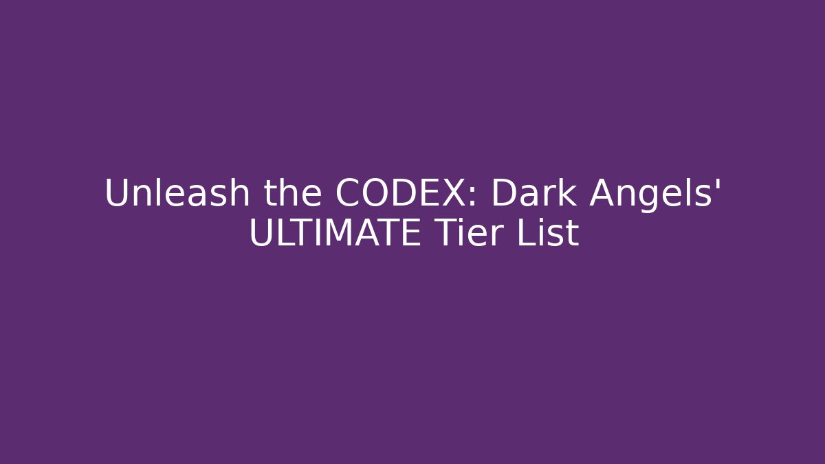 Unleash the CODEX: Dark Angels' ULTIMATE Tier List