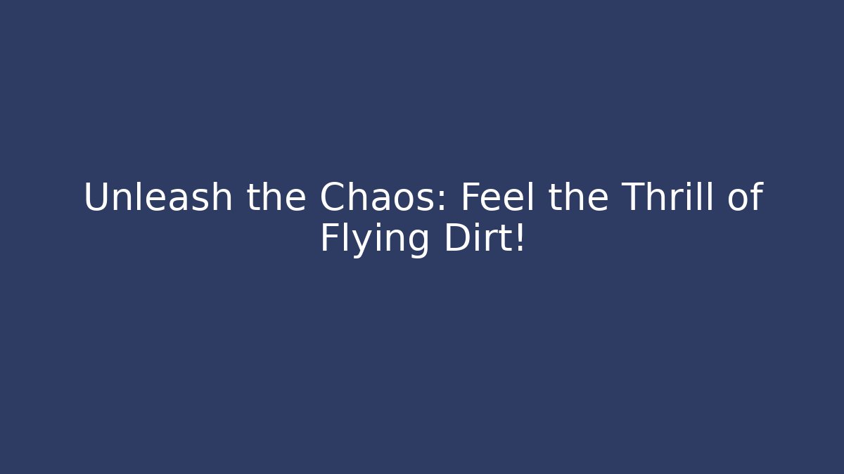 Unleash the Chaos: Feel the Thrill of Flying Dirt!