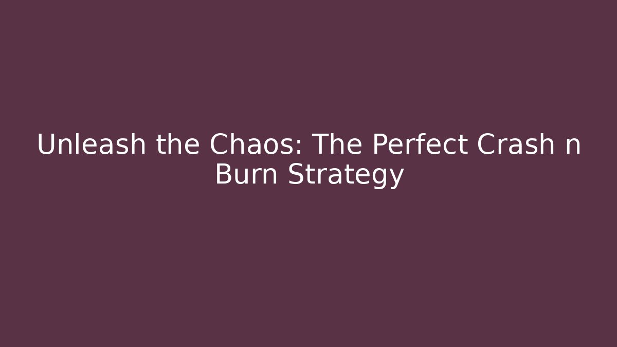 Unleash the Chaos: The Perfect Crash n Burn Strategy