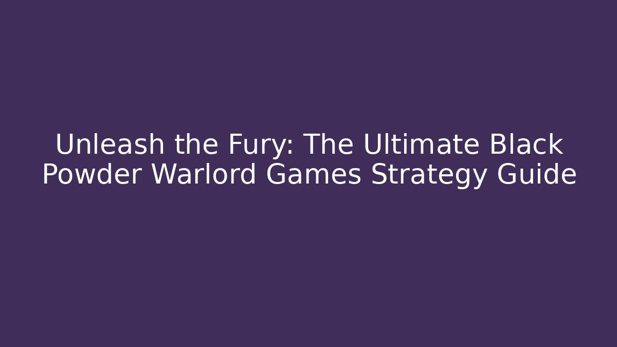 Unleash the Fury: The Ultimate Black Powder Warlord Games Strategy Guide