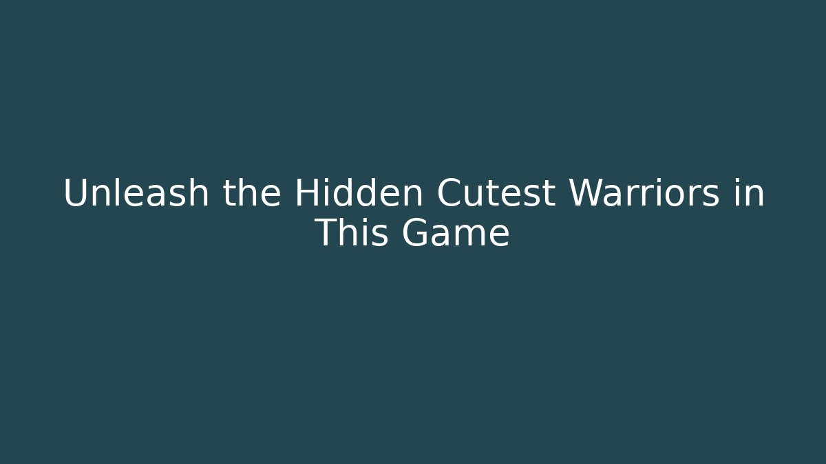 Unleash the Hidden Cutest Warriors in This Game