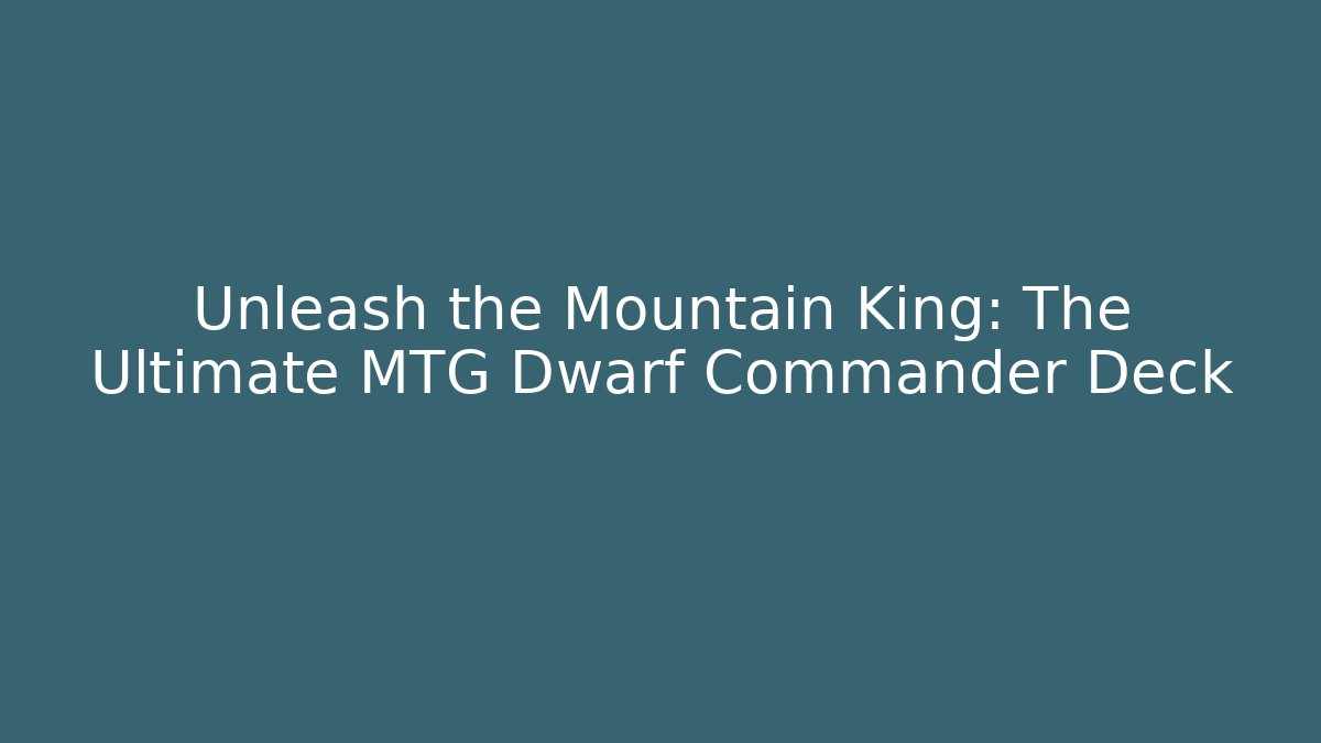 Unleash the Mountain King: The Ultimate MTG Dwarf Commander Deck