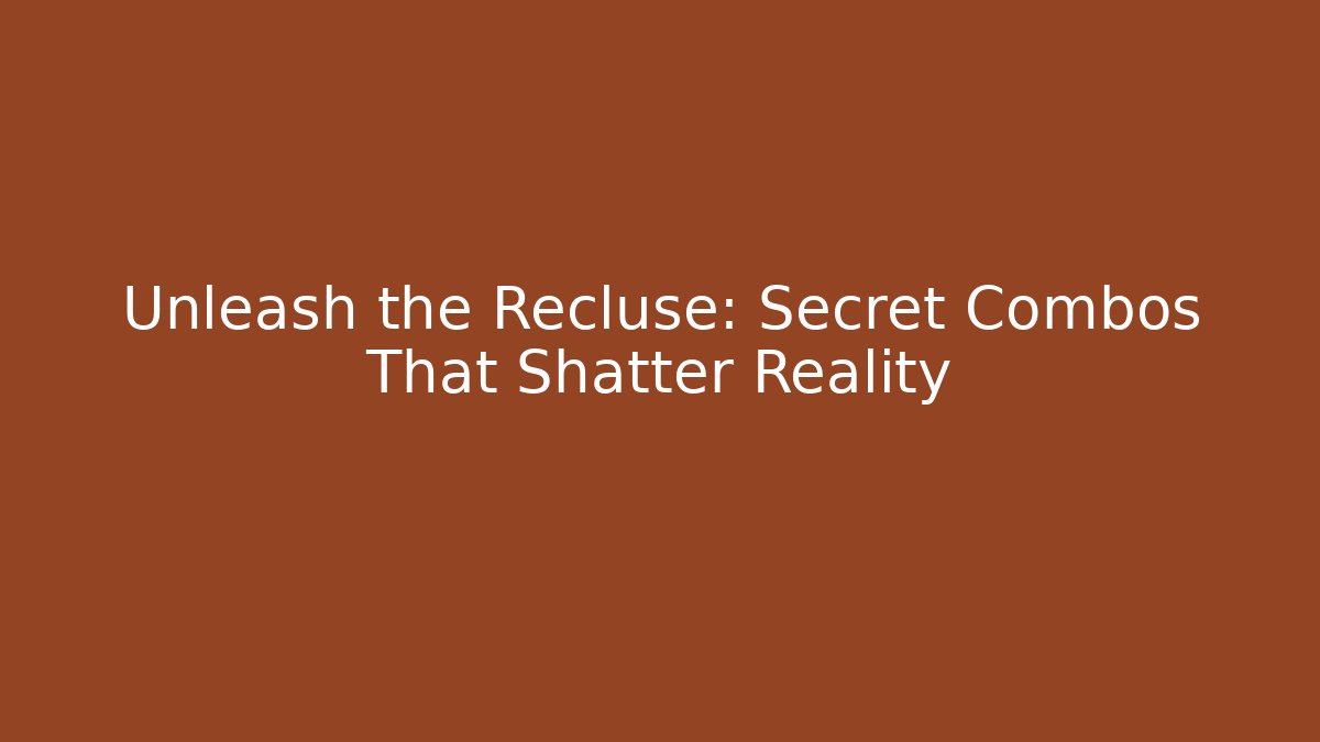 Unleash the Recluse: Secret Combos That Shatter Reality