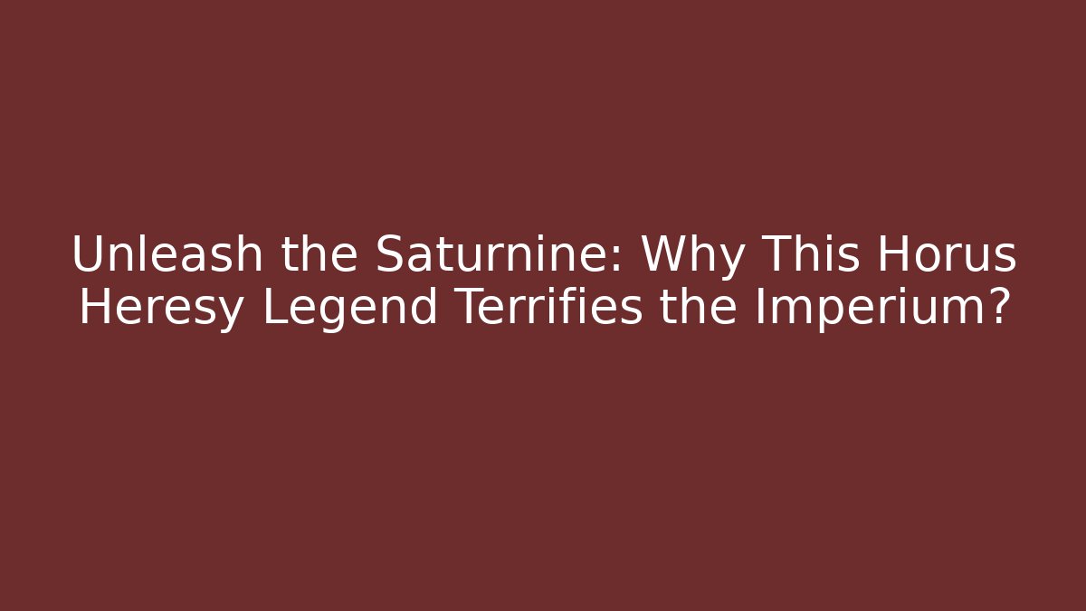 Unleash the Saturnine: Why This Horus Heresy Legend Terrifies the Imperium?