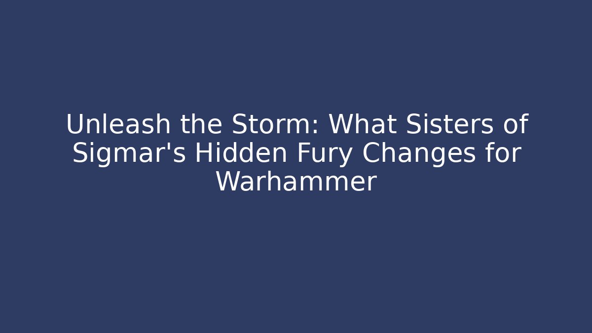 Unleash the Storm: What Sisters of Sigmar’s Hidden Fury Changes for Warhammer