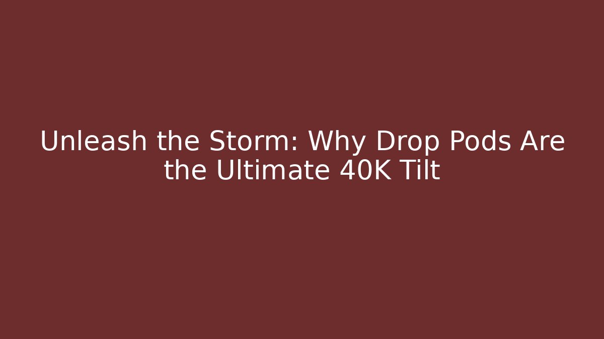 Unleash the Storm: Why Drop Pods Are the Ultimate 40K Tilt