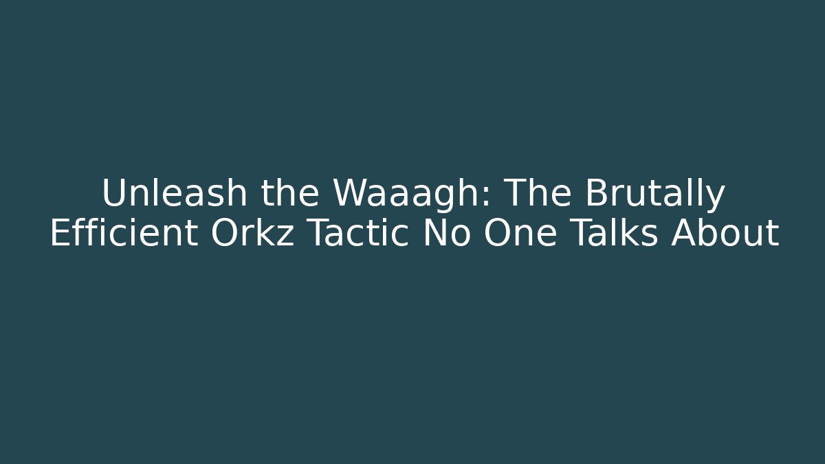 Unleash the Waaagh: The Brutally Efficient Orkz Tactic No One Talks About