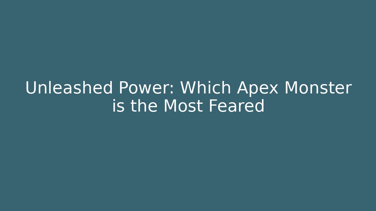 Unleashed Power: Which Apex Monster is the Most Feared
