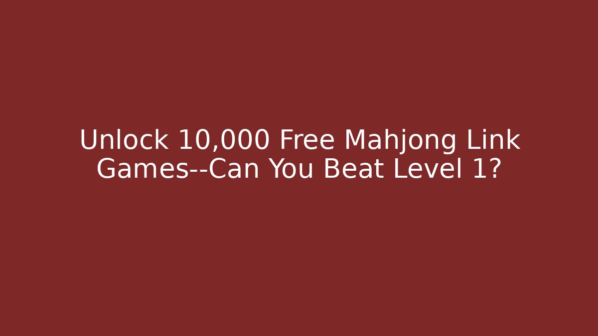 Unlock 10,000+ Free Mahjong Link Games—Can You Beat Level 1?
