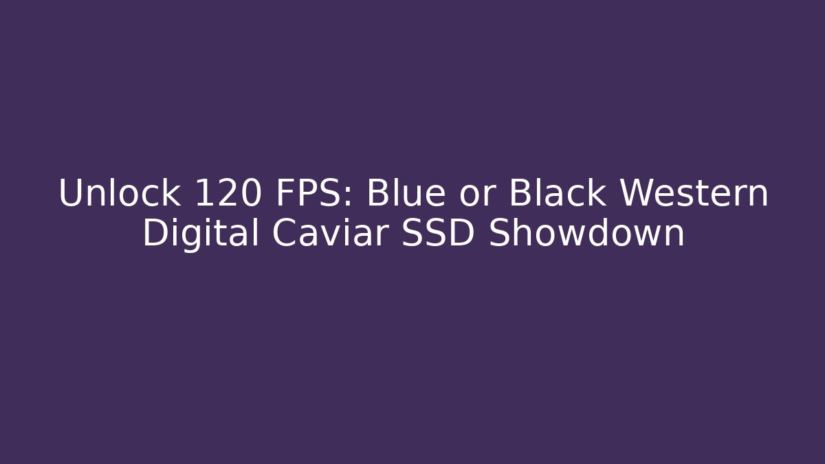 Unlock 120 FPS: Blue or Black Western Digital Caviar SSD Showdown