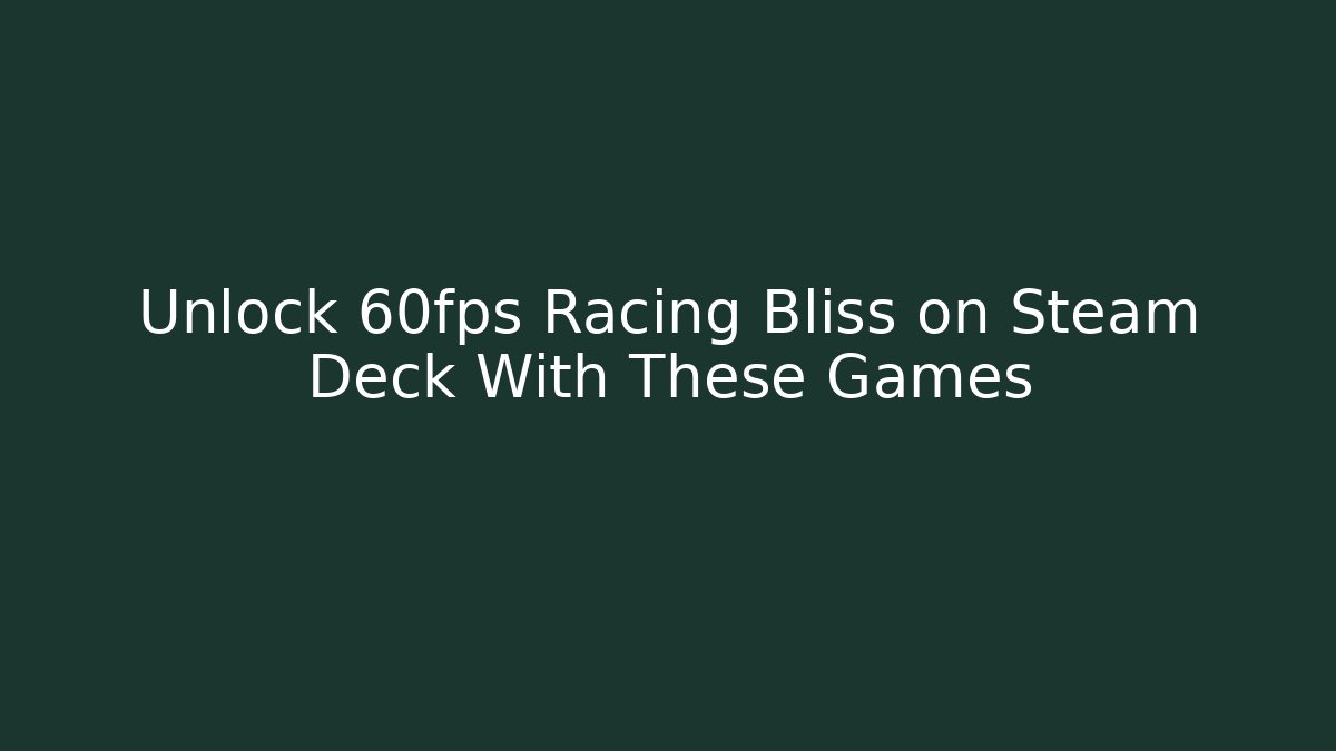 Unlock 60fps Racing Bliss on Steam Deck With These Games