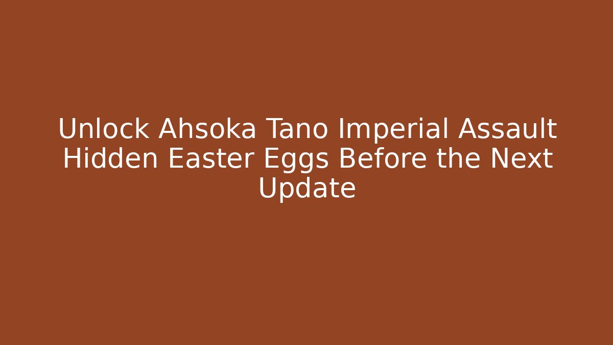 Unlock Ahsoka Tano Imperial Assault Hidden Easter Eggs Before the Next Update