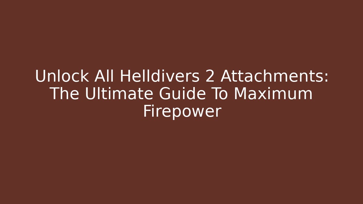 Unlock All Helldivers 2 Attachments: The Ultimate Guide To Maximum Firepower - Sports History Weekly