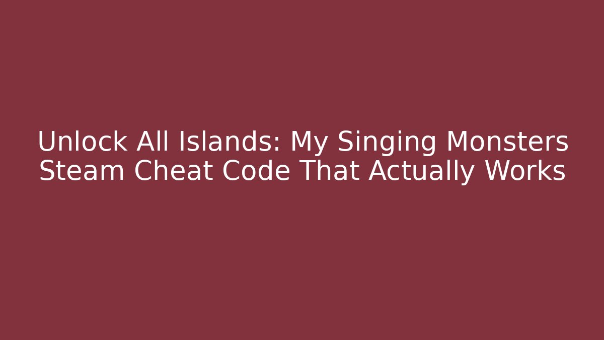 Unlock All Islands: My Singing Monsters Steam Cheat Code That Actually Works