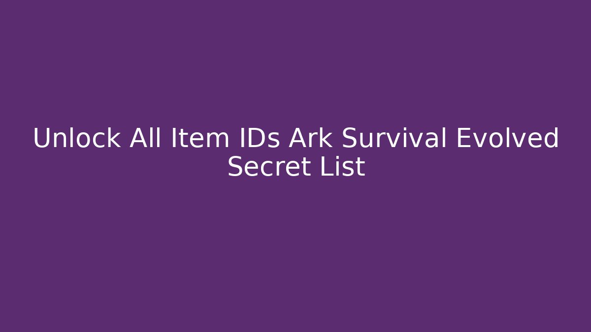 Unlock All Item IDs Ark Survival Evolved Secret List