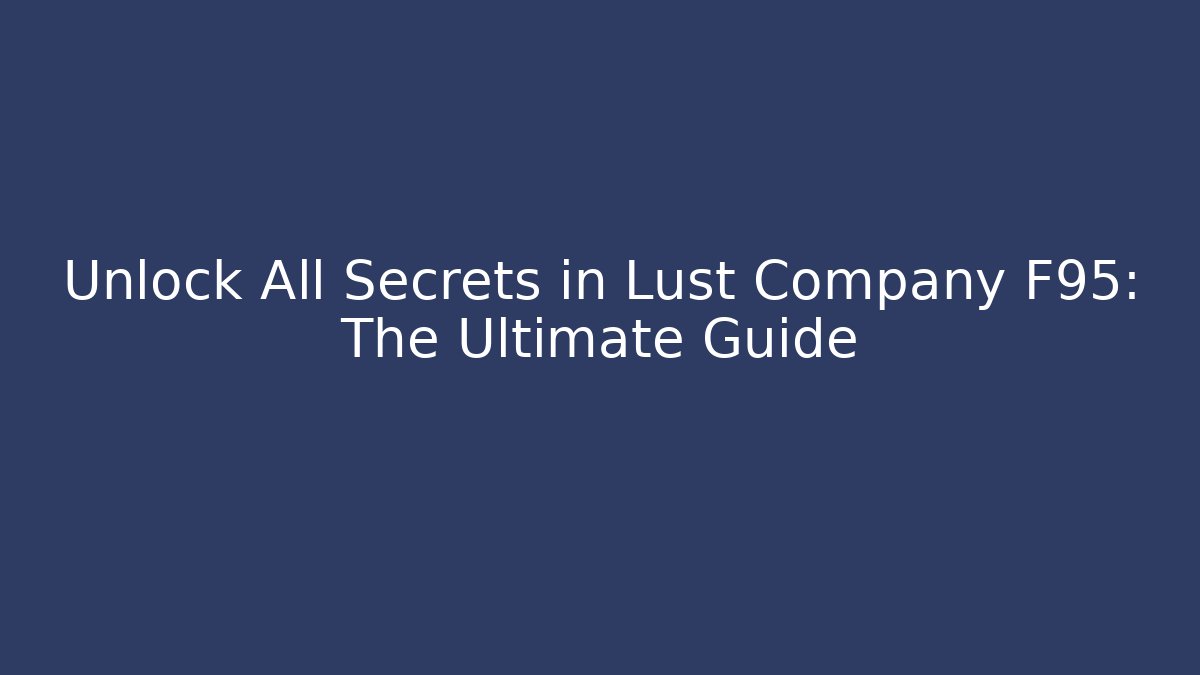 Unlock All Secrets in Lust Company F95: The Ultimate Guide