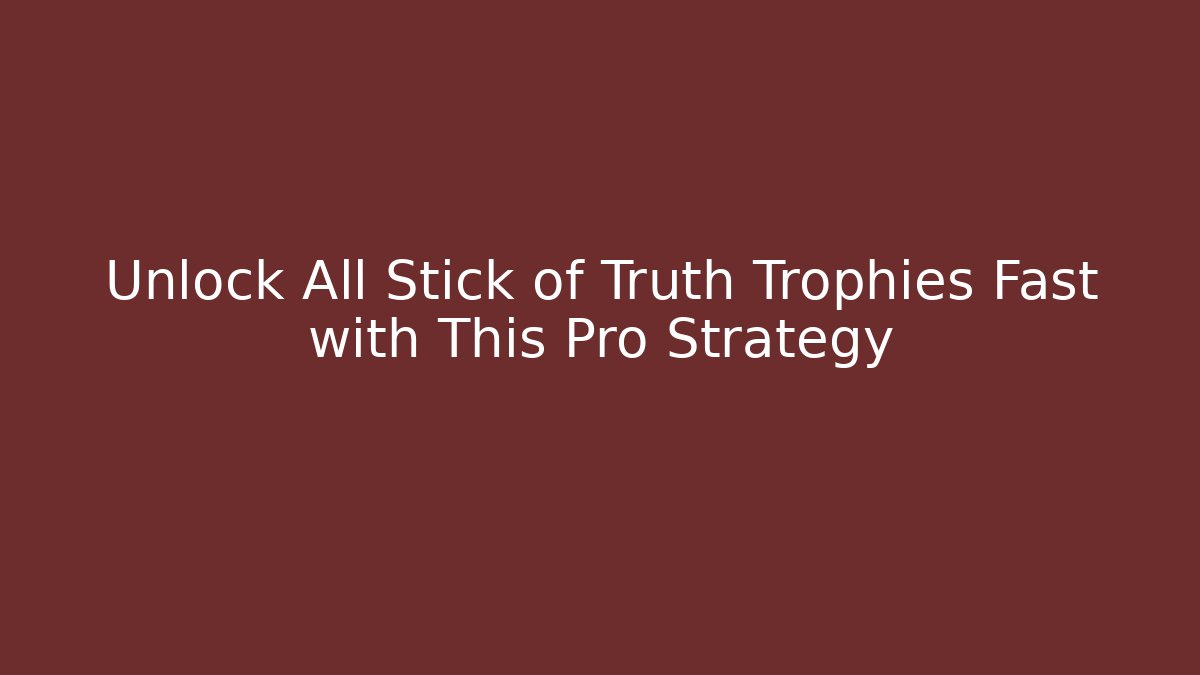 Unlock All Stick of Truth Trophies Fast with This Pro Strategy