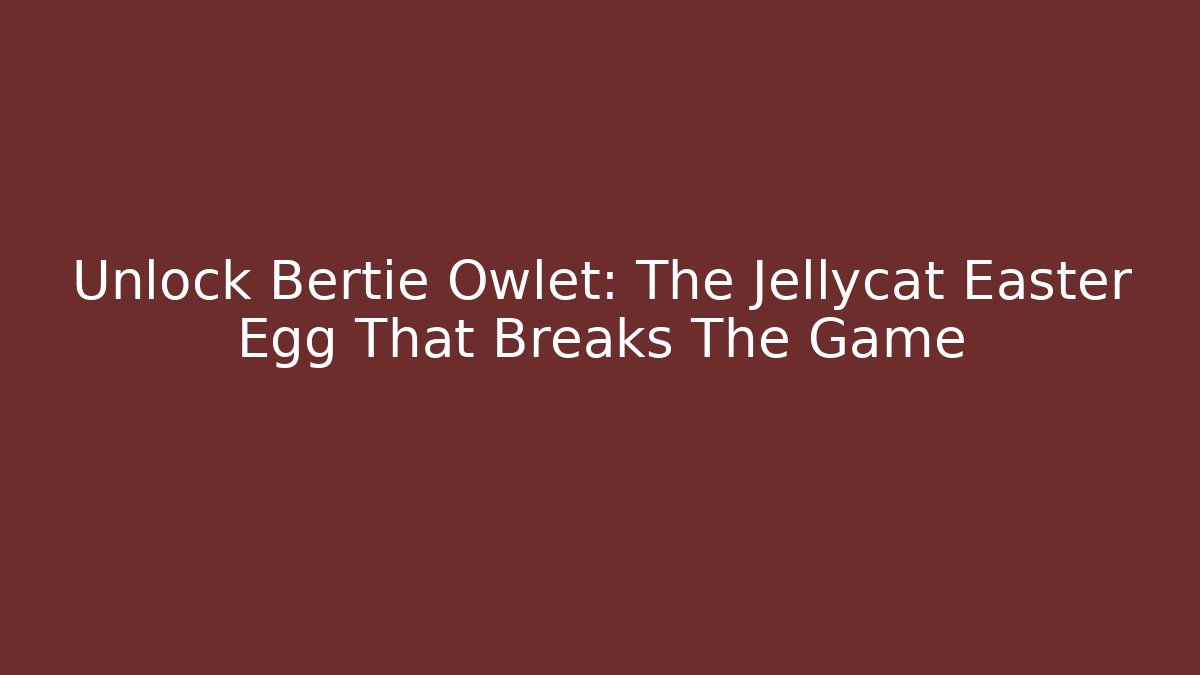 Unlock Bertie Owlet: The Jellycat Easter Egg That Breaks The Game