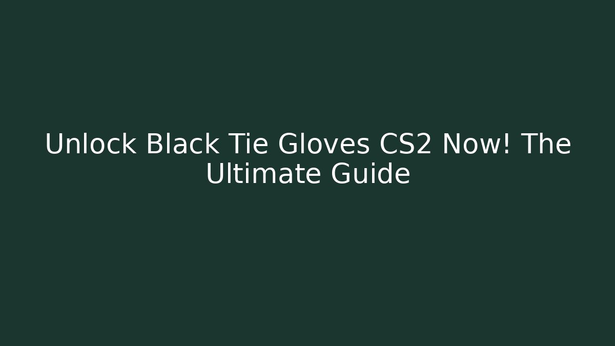 Unlock Black Tie Gloves CS2 Now! The Ultimate Guide