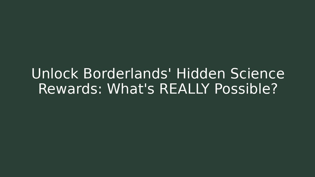Unlock Borderlands' Hidden Science Rewards: What’s REALLY Possible?