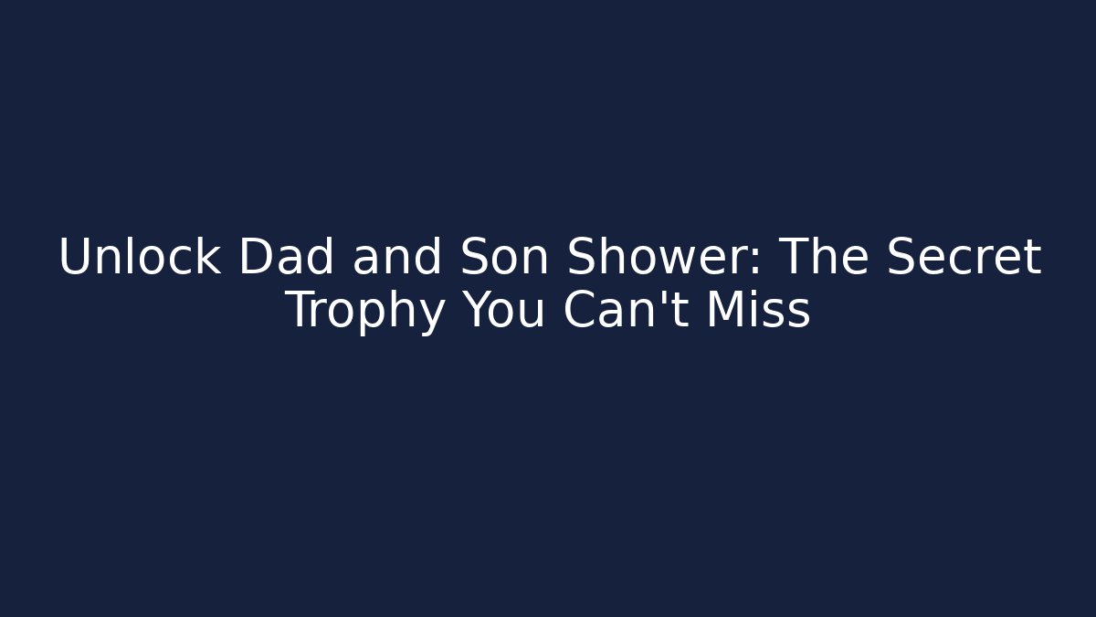 Unlock Dad and Son Shower: The Secret Trophy You Can't Miss