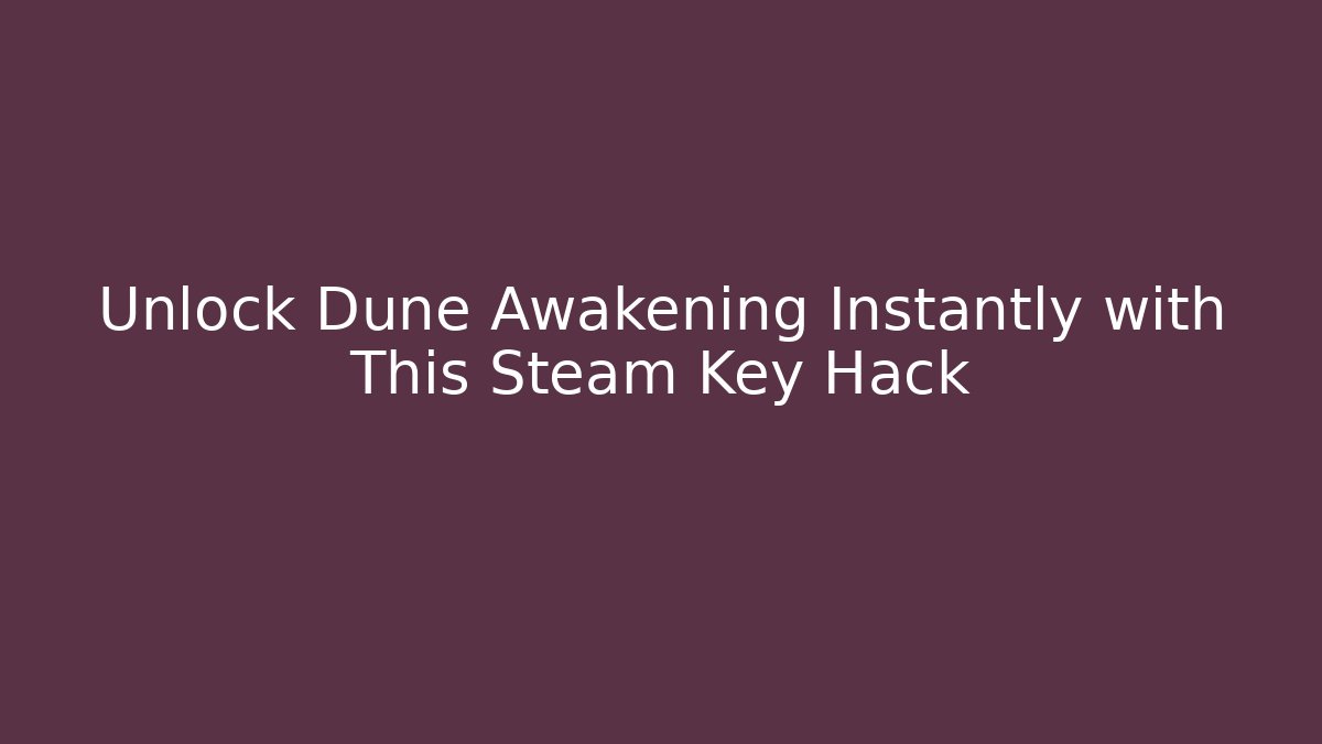 Unlock Dune Awakening Instantly with This Steam Key Hack