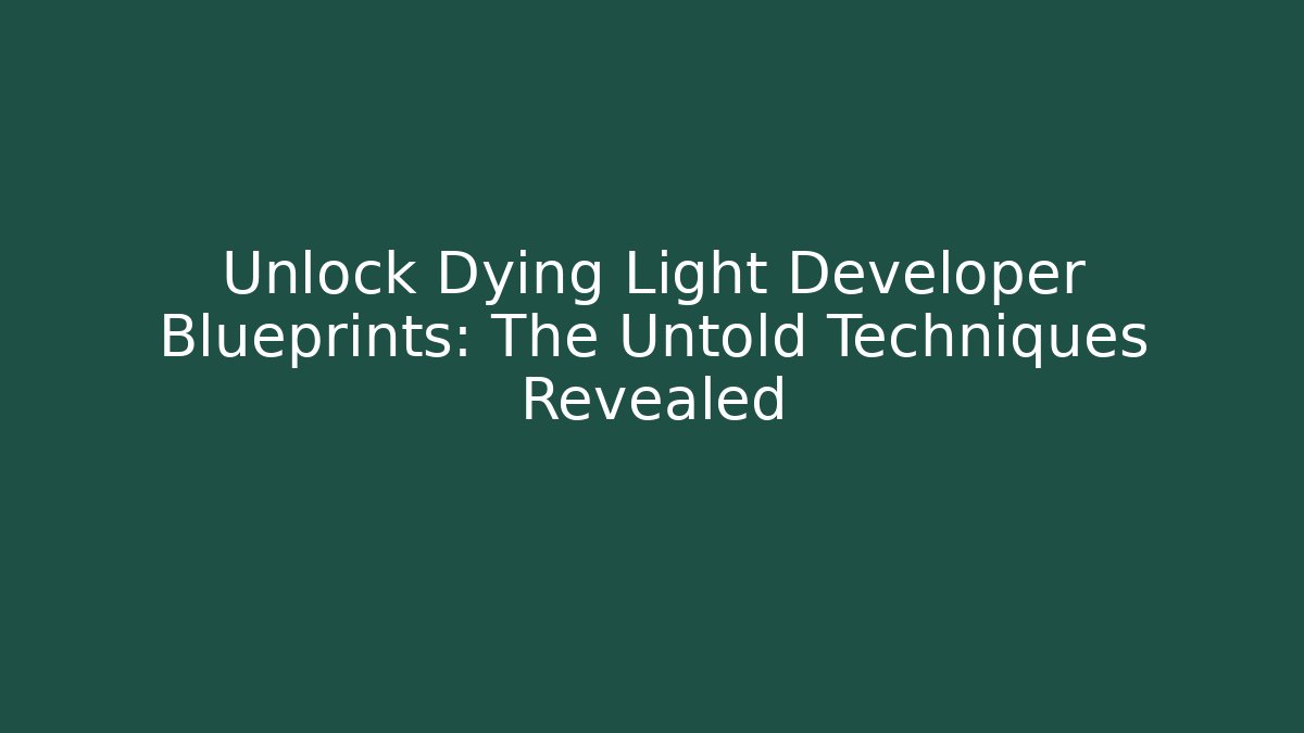 Unlock Dying Light Developer Blueprints: The Untold Techniques Revealed
