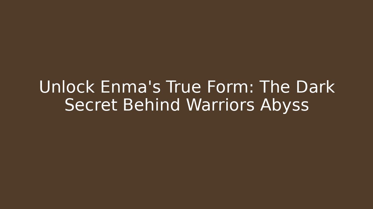Unlock Enma's True Form: The Dark Secret Behind Warriors Abyss