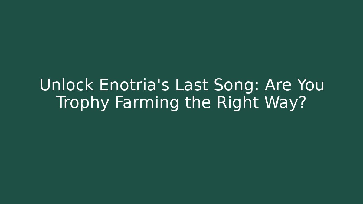 Unlock Enotria's Last Song: Are You Trophy Farming the Right Way?