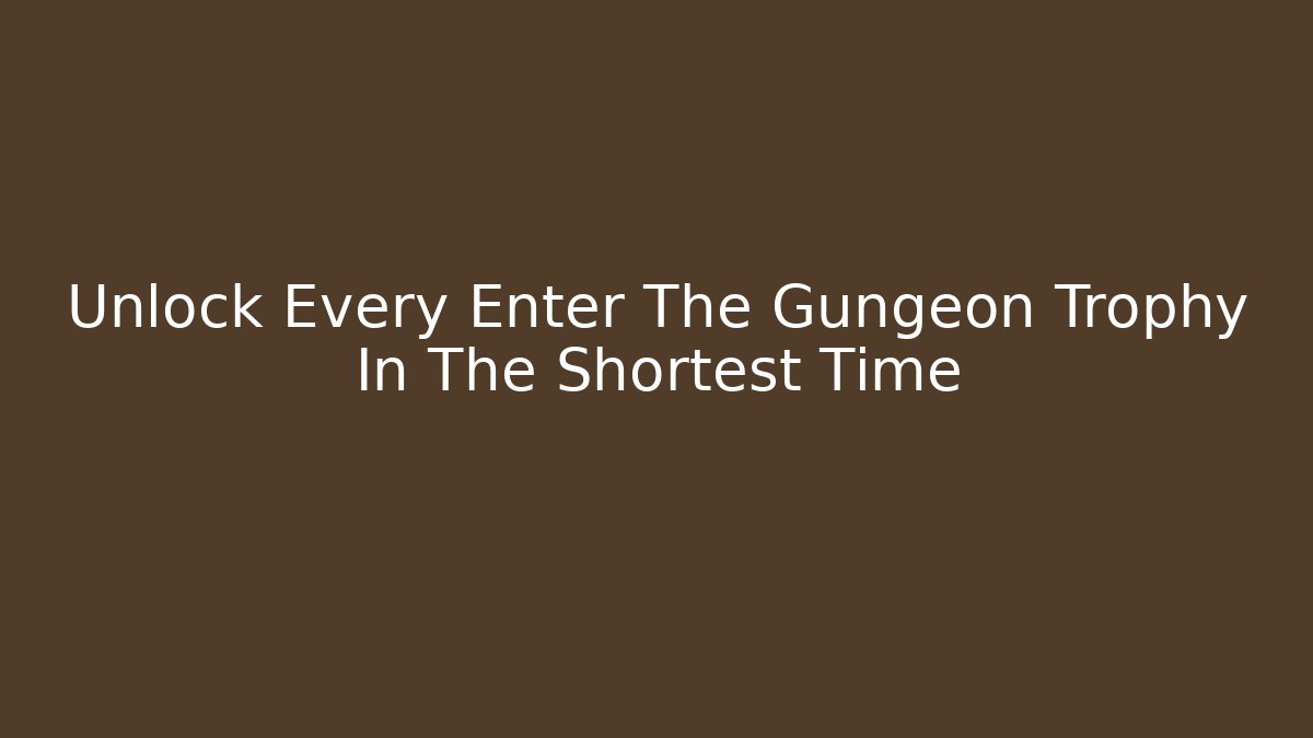 Unlock Every Enter The Gungeon Trophy In The Shortest Time