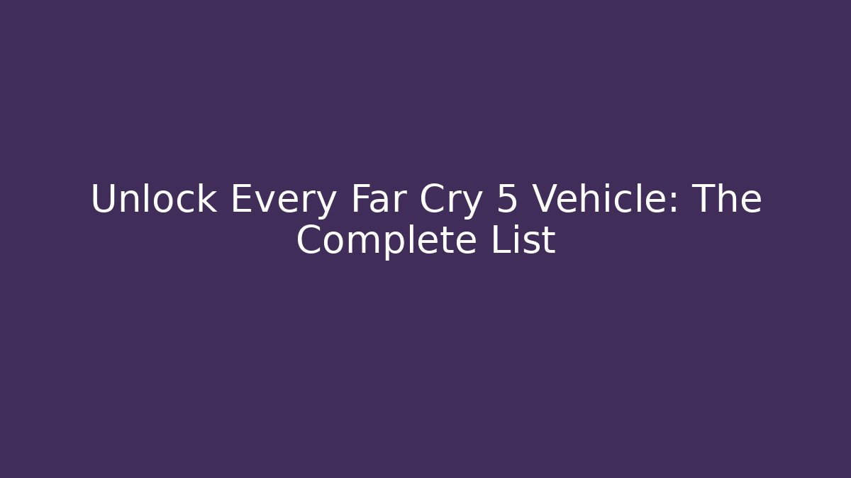 Unlock Every Far Cry 5 Vehicle: The Complete List