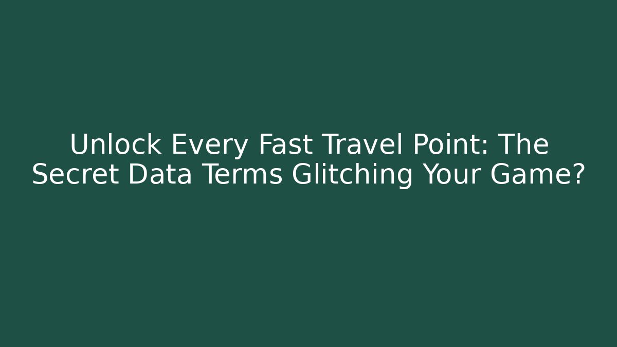 Unlock Every Fast Travel Point: The Secret Data Terms Glitching Your Game?