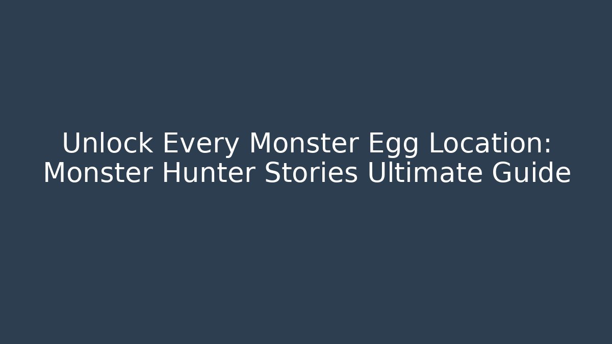 Unlock Every Monster Egg Location: Monster Hunter Stories Ultimate Guide - Sports History Weekly