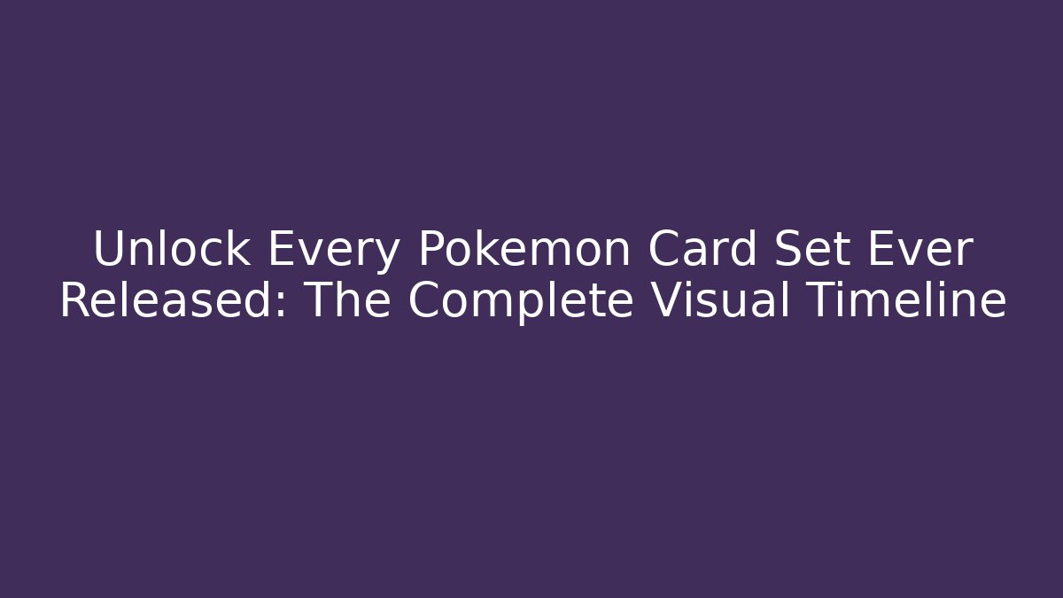 Unlock Every Pokémon Card Set Ever Released: The Complete Visual Timeline