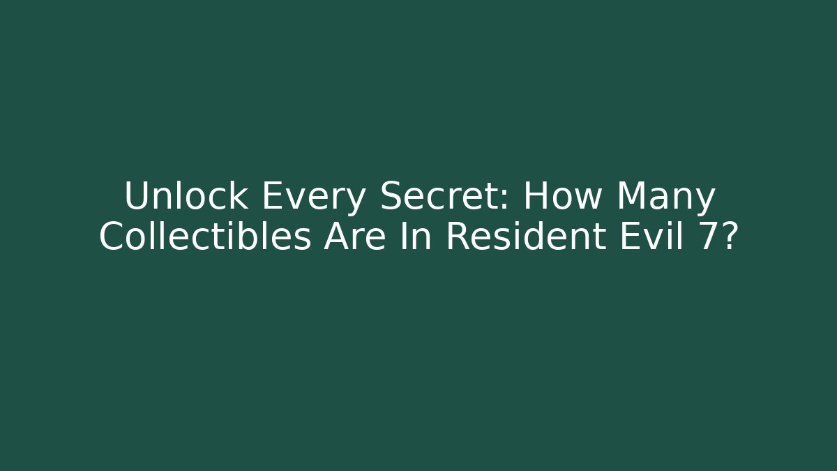 Unlock Every Secret: How Many Collectibles Are In Resident Evil 7?
