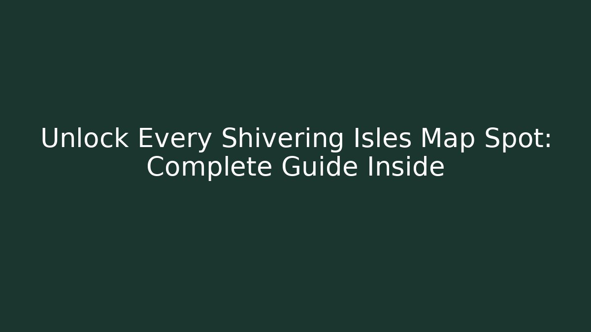 Unlock Every Shivering Isles Map Spot: Complete Guide Inside