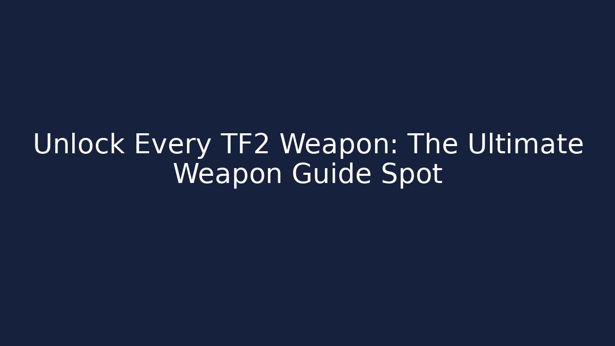 Unlock Every TF2 Weapon: The Ultimate Weapon Guide Spot - Sports History Weekly